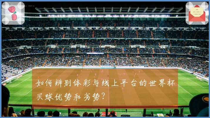 如何辨别体彩与线上平台的世界杯买球优势和劣势？