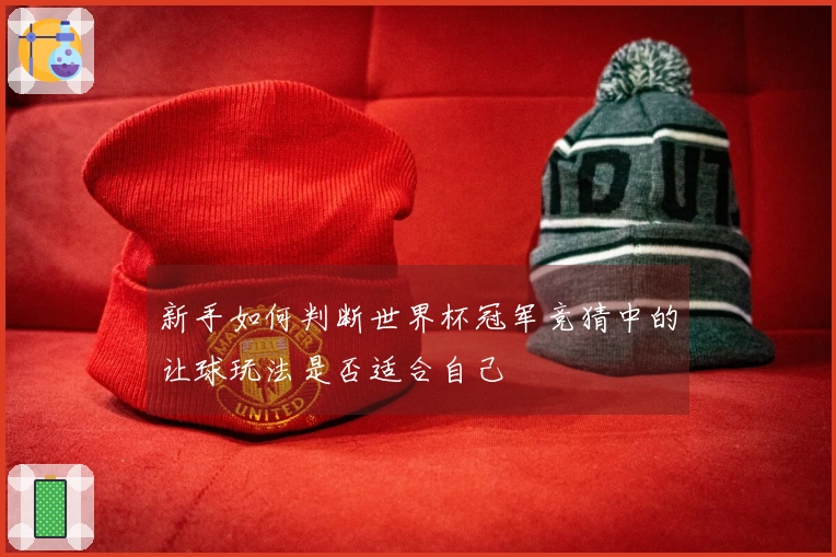 新手如何判断世界杯冠军竞猜中的让球玩法是否适合自己