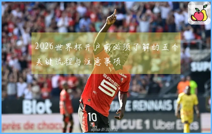2026世界杯开户前必须了解的五个关键流程与注意事项