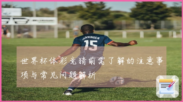 世界杯体彩竞猜前需了解的注意事项与常见问题解析