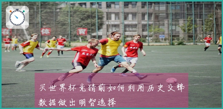 买世界杯竞猜前如何利用历史交锋数据做出明智选择