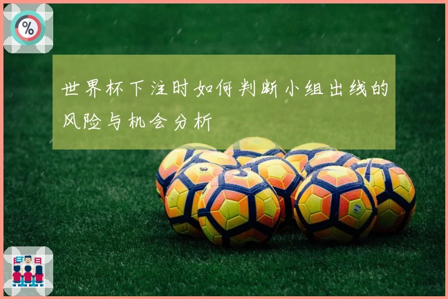 世界杯下注时如何判断小组出线的风险与机会分析