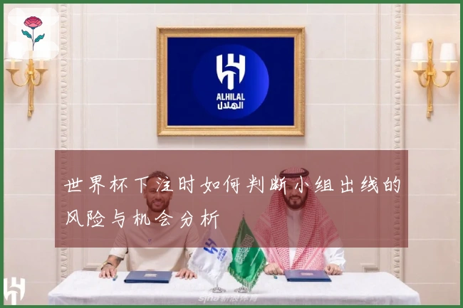 世界杯下注时如何判断小组出线的风险与机会分析