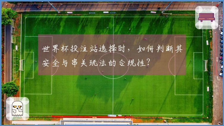 世界杯投注站选择时，如何判断其安全与串关玩法的合规性？