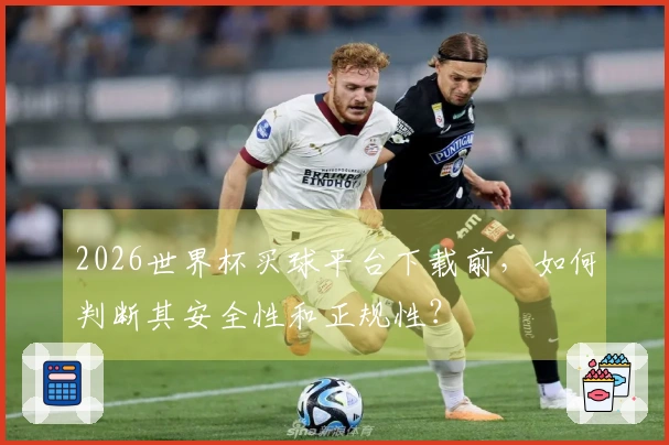 2026世界杯买球平台下载前，如何判断其安全性和正规性？